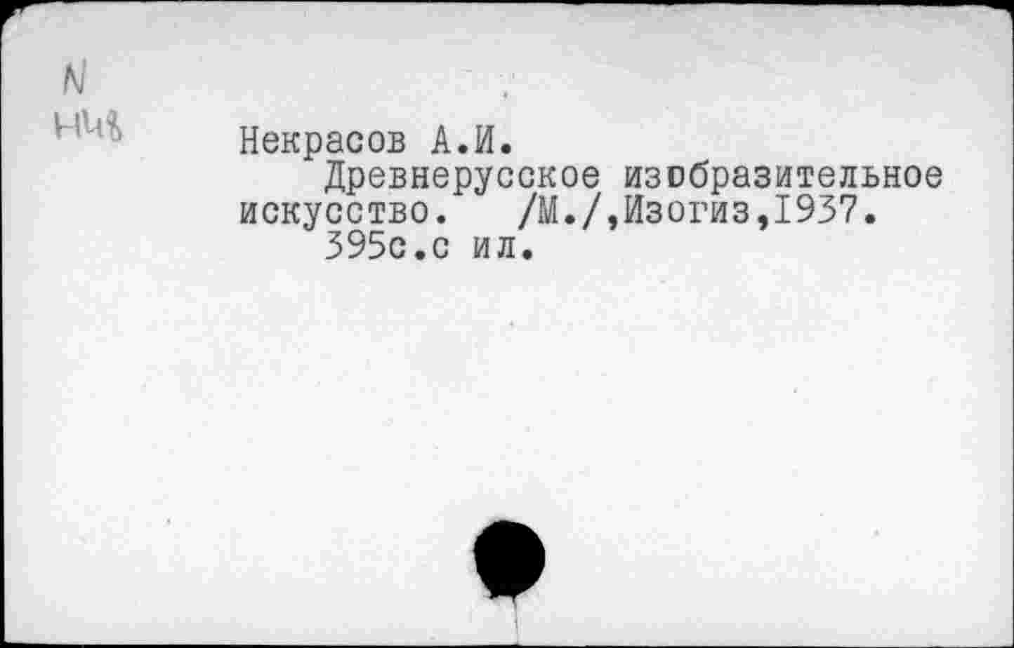 ﻿Некрасов А.И.
Древнерусское изобразительное искусство. /М./,Изогиз,1937.
395с.с ил.